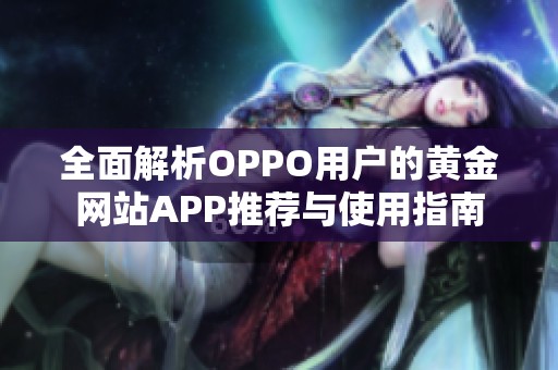 全面解析OPPO用户的黄金网站APP推荐与使用指南