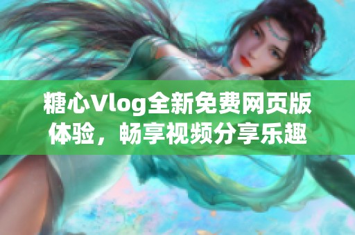 糖心Vlog全新免费网页版体验，畅享视频分享乐趣