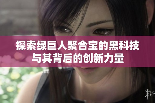 探索绿巨人聚合宝的黑科技与其背后的创新力量