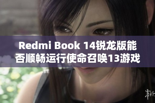 Redmi Book 14锐龙版能否顺畅运行使命召唤13游戏评测