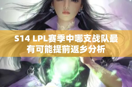 S14 LPL赛季中哪支战队最有可能提前返乡分析