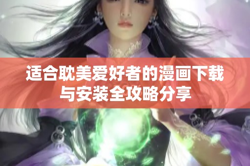 适合耽美爱好者的漫画下载与安装全攻略分享