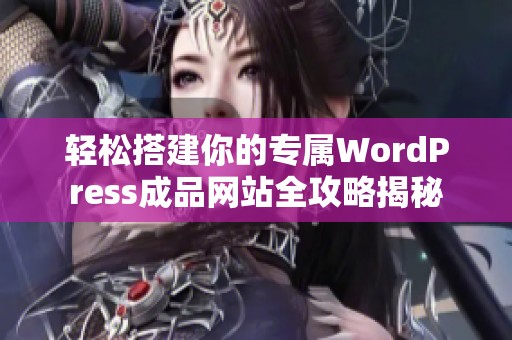 轻松搭建你的专属WordPress成品网站全攻略揭秘