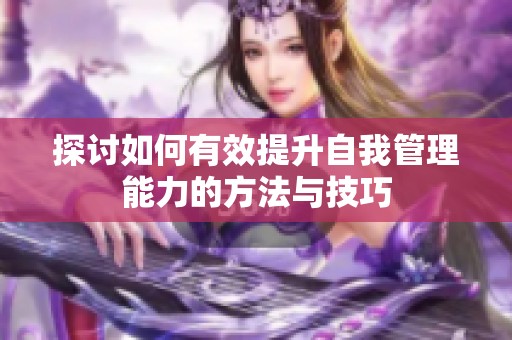 探讨如何有效提升自我管理能力的方法与技巧