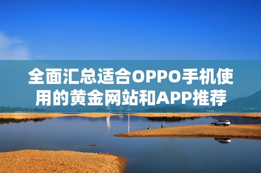 全面汇总适合OPPO手机使用的黄金网站和APP推荐