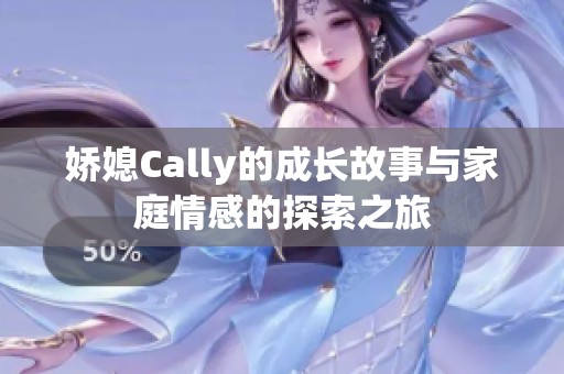 娇媳Cally的成长故事与家庭情感的探索之旅