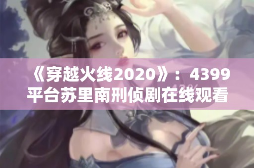 《穿越火线2020》：4399平台苏里南刑侦剧在线观看的精彩体验