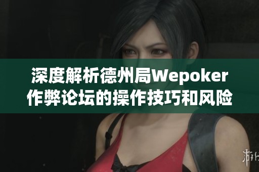 深度解析德州局Wepoker作弊论坛的操作技巧和风险警示