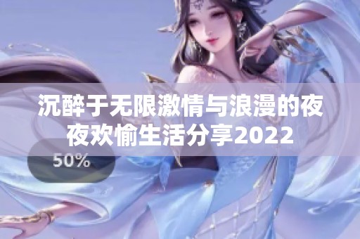 沉醉于无限激情与浪漫的夜夜欢愉生活分享2022