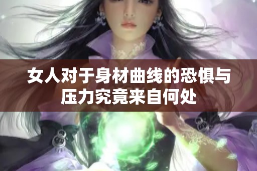 女人对于身材曲线的恐惧与压力究竟来自何处