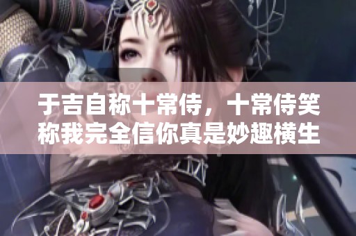 于吉自称十常侍，十常侍笑称我完全信你真是妙趣横生