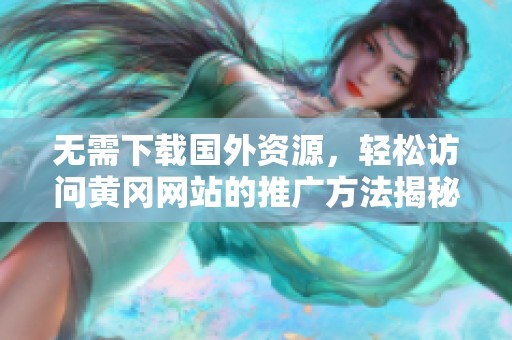 无需下载国外资源，轻松访问黄冈网站的推广方法揭秘