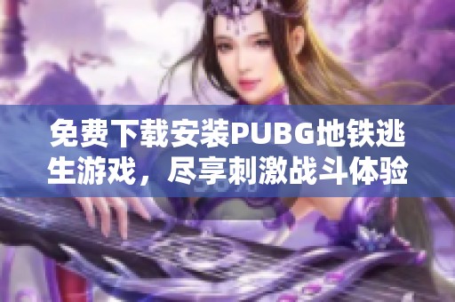 免费下载安装PUBG地铁逃生游戏，尽享刺激战斗体验