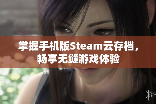 掌握手机版Steam云存档，畅享无缝游戏体验