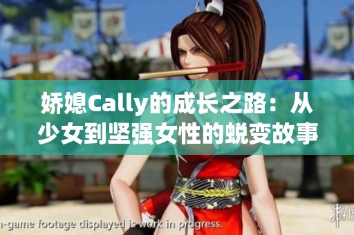 娇媳Cally的成长之路：从少女到坚强女性的蜕变故事