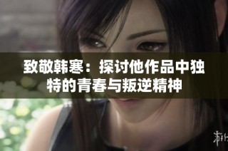 致敬韩寒：探讨他作品中独特的青春与叛逆精神