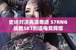 史诗对决再现奇迹 S7RNG战胜SKT创造电竞辉煌