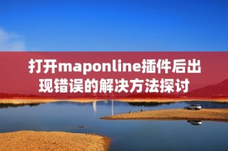 打开maponline插件后出现错误的解决方法探讨