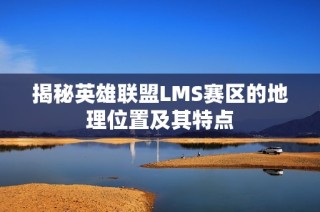 揭秘英雄联盟LMS赛区的地理位置及其特点