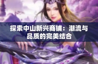 探索中山新兴商铺：潮流与品质的完美结合