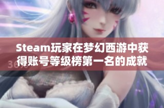 Steam玩家在梦幻西游中获得账号等级榜第一名的成就解析