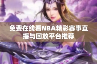 免费在线看NBA精彩赛事直播与回放平台推荐