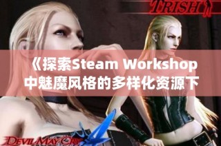 《探索Steam Workshop中魅魔风格的多样化资源下载》