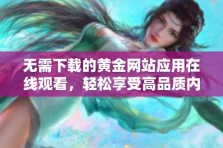 无需下载的黄金网站应用在线观看，轻松享受高品质内容