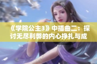 《学院公主3》中插曲二：探讨无尽利弊的内心挣扎与成长