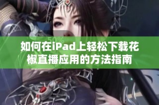 如何在iPad上轻松下载花椒直播应用的方法指南