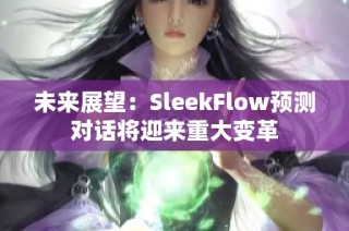 未来展望：SleekFlow预测对话将迎来重大变革