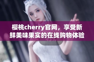 樱桃cherry官网，享受新鲜美味果实的在线购物体验