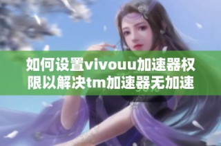 如何设置vivouu加速器权限以解决tm加速器无加速权限问题