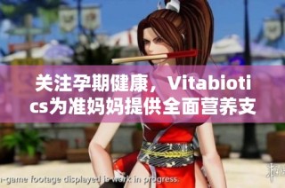 关注孕期健康，Vitabiotics为准妈妈提供全面营养支持