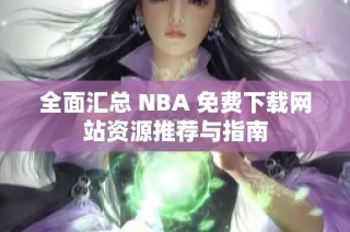 全面汇总 NBA 免费下载网站资源推荐与指南