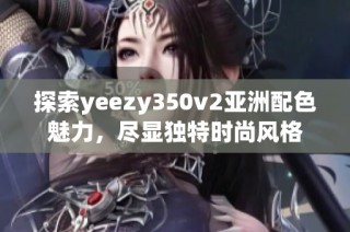 探索yeezy350v2亚洲配色魅力，尽显独特时尚风格