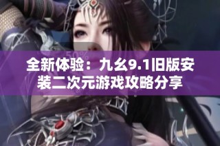 全新体验：九幺9.1旧版安装二次元游戏攻略分享