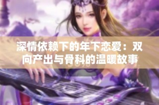 深情依赖下的年下恋爱：双向产出与骨科的温暖故事