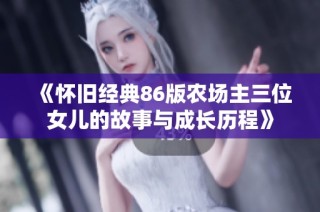 《怀旧经典86版农场主三位女儿的故事与成长历程》