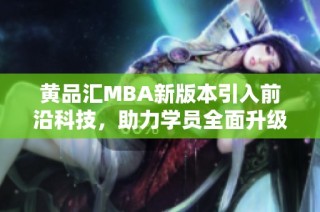 黄品汇MBA新版本引入前沿科技，助力学员全面升级