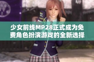 少女前线MP28正式成为免费角色扮演游戏的全新选择