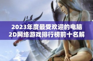 2023年度最受欢迎的电脑2D网络游戏排行榜前十名解析