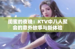 闺蜜的夜晚：KTV中八人聚会的意外故事与新体验