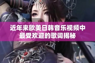 近年来欧美日韩音乐视频中最受欢迎的歌词揭秘