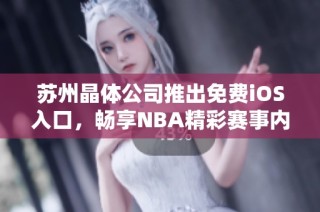 苏州晶体公司推出免费iOS入口，畅享NBA精彩赛事内容