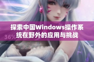 探索中国Windows操作系统在野外的应用与挑战