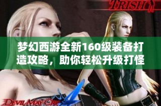 梦幻西游全新160级装备打造攻略，助你轻松升级打怪