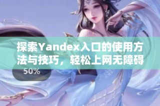 探索Yandex入口的使用方法与技巧，轻松上网无障碍