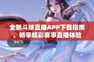 全新斗球直播APP下载指南，畅享精彩赛事直播体验