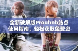 全新破解版Prouhnb站点使用指南，轻松获取免费资源